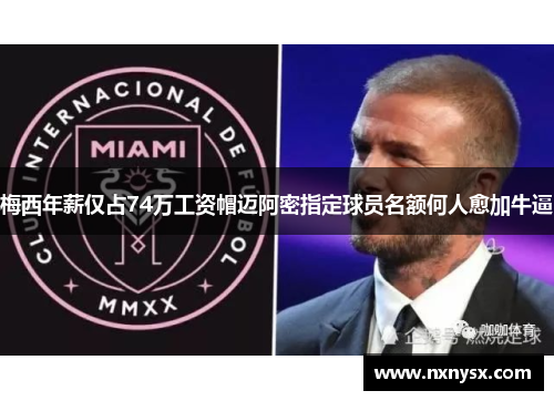 梅西年薪仅占74万工资帽迈阿密指定球员名额何人愈加牛逼