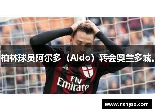 柏林球员阿尔多（Aldo）转会奥兰多城。